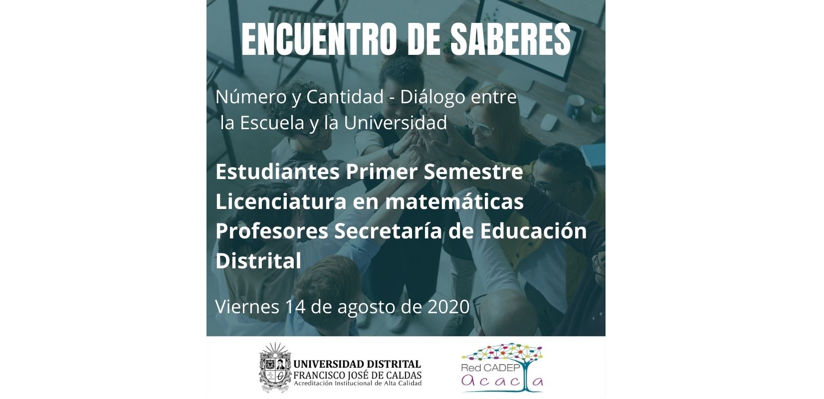 Encuentro de saberes, número y cantidad - diálogo entre la escuela y la universidad. Estudiantes de primer semestre- licenciatura en matemáticas. Viernes 14 de agosto de 2020