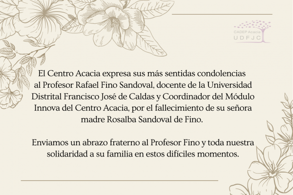 tarjeta condolencias madre del Profesor Rafael Fino Condolencias desde el Centro Acacia al profesor Rafael Fino por el fallecimiento de su señora madre Rosalba Sandoval de Fino. Enviamos un abrazo fraterno y toda nuestra solidaridad a su familia en estos difíciles momentos