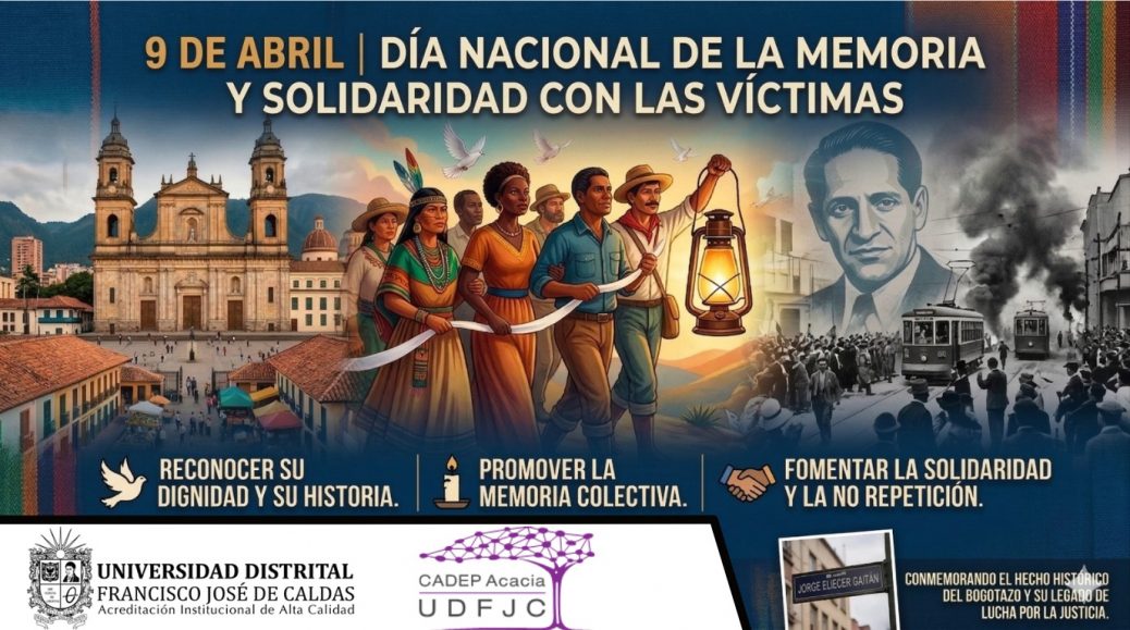 Banner conmemorativo del 9 de abril, Día Nacional de la Memoria y Solidaridad con las Víctimas en Colombia. En la parte superior aparece el título sobre fondo azul. La imagen central muestra un grupo diverso de personas caminando juntas con una luz encendida, simbolizando esperanza y unión. A la izquierda se observa una iglesia representativa del centro de Bogotá y, a la derecha, una imagen en blanco y negro de Jorge Eliécer Gaitán junto a escenas del Bogotazo. En la parte inferior se destacan tres mensajes: reconocer la dignidad e historia de las víctimas, promover la memoria colectiva y fomentar la solidaridad y la no repetición. Incluye los logos de la Universidad Distrital Francisco José de Caldas y CADEP Acacia.