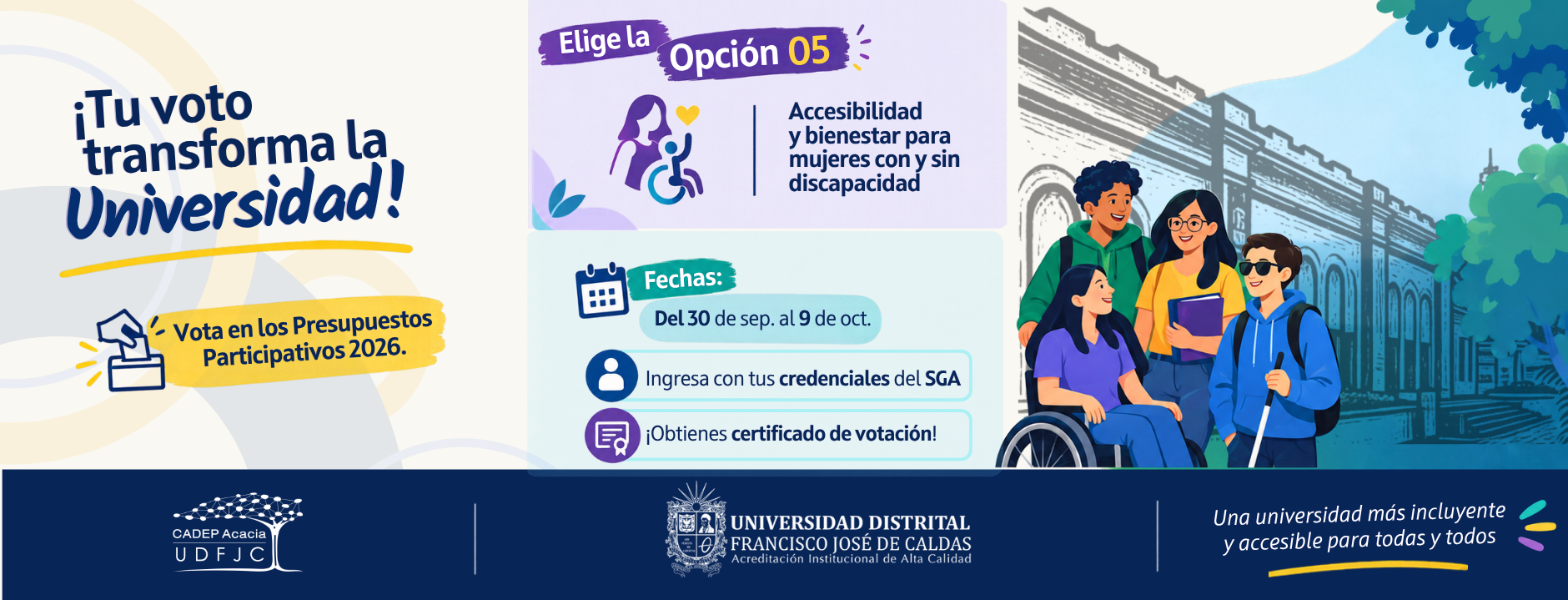 Pieza informativa de los Presupuestos Participativos 2026 de la Universidad Distrital Francisco José de Caldas. Invita a votar por la Opción 05: "Accesibilidad y bienestar para mujeres con y sin discapacidad" (Centro Acacia). Las votaciones son del 30 de septiembre al 9 de octubre. Se debe ingresar con las credenciales del SGA y se entrega certificado de votación. La ilustración muestra a un grupo diverso de cuatro estudiantes sonrientes, incluyendo una usuaria de silla de ruedas y un joven con bastón guía. En el pie de página figuran los logos de CADEP Acacia y UDFJC con la frase "Una universidad más incluyente y accesible para todas y todos
